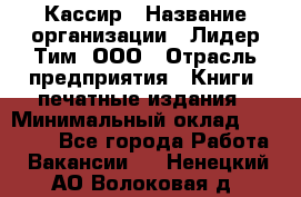 Кассир › Название организации ­ Лидер Тим, ООО › Отрасль предприятия ­ Книги, печатные издания › Минимальный оклад ­ 18 000 - Все города Работа » Вакансии   . Ненецкий АО,Волоковая д.